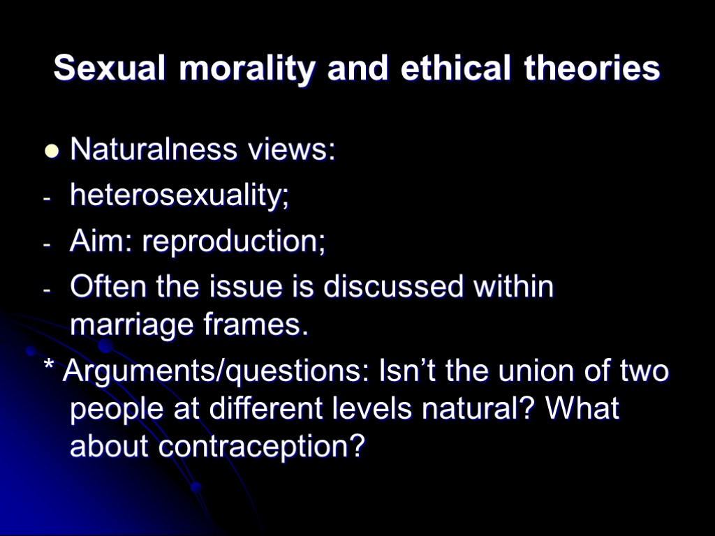 Sexual morality and ethical theories Naturalness views: heterosexuality; Aim: reproduction; Often the issue is